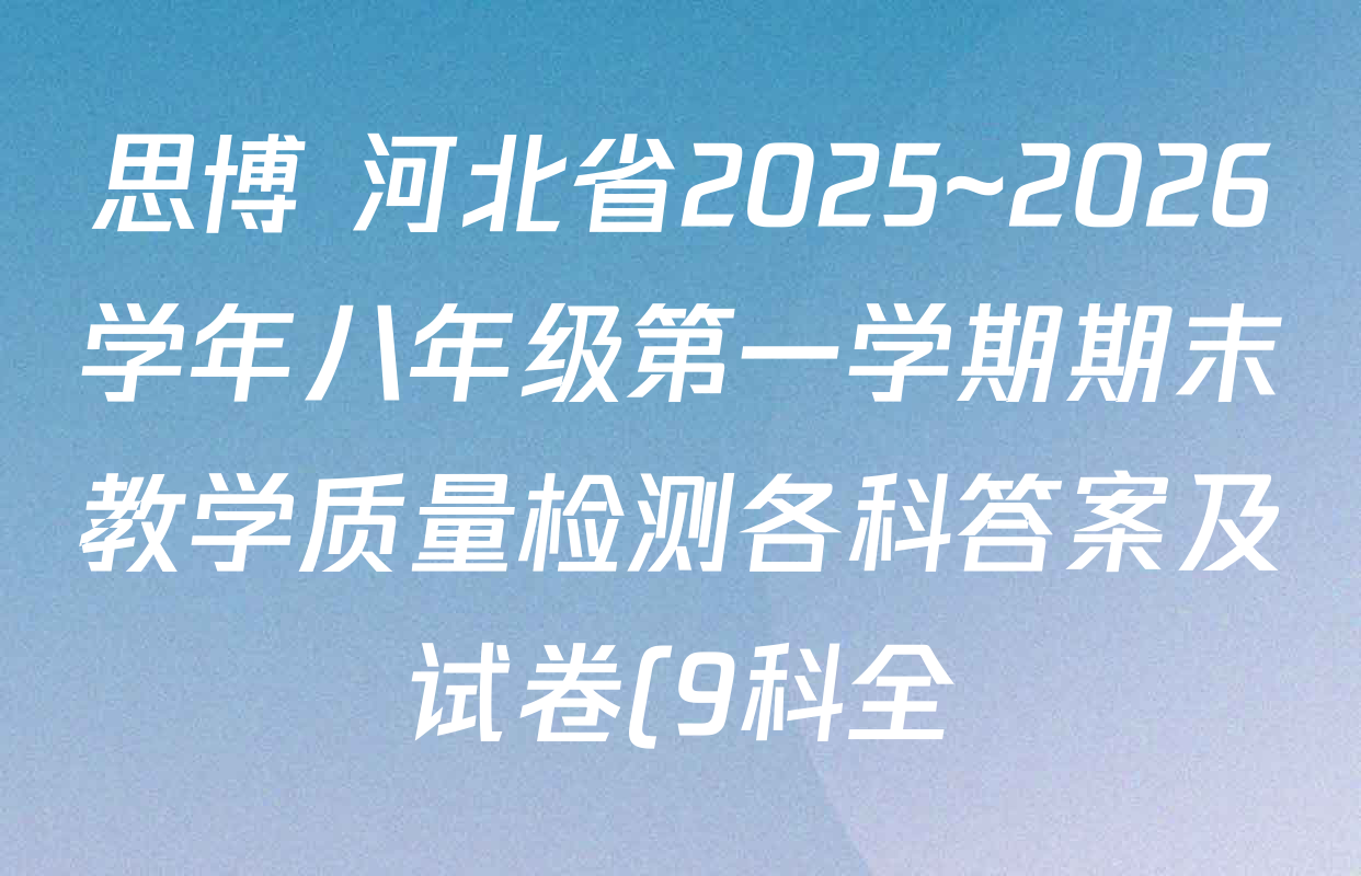 思博 河北省2025~2026学年八年级第一学期期末教学质量检测各科答案及试卷(9科全) 思博 河北省2025~2026学年八年级第一学期期末教学质量检测各科答案及试卷(9科全)